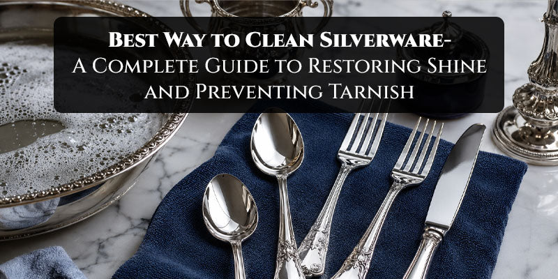 Best Way to Clean Silverware- A Complete Guide to Restoring Shine and Preventing Tarnish